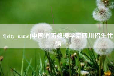 伊犁中国消防救援学院四川招生代码