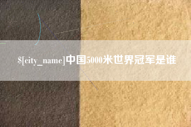 伊犁中国5000米世界冠军是谁