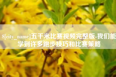 伊犁五千米比赛视频完整版-我们能学到许多跑步技巧和比赛策略