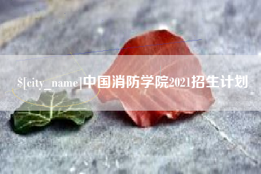 伊犁中国消防学院2021招生计划