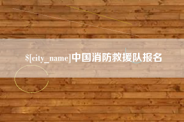 伊犁中国消防救援队报名
