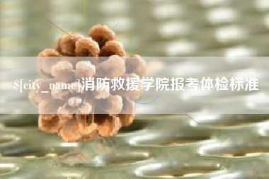 伊犁消防救援学院报考体检标准