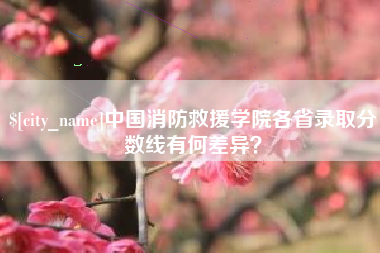 伊犁中国消防救援学院各省录取分数线有何差异？