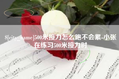 伊犁500米接力怎么跑不会累-小张在练习500米接力时