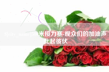 伊犁500米接力赛-观众们的加油声此起彼伏