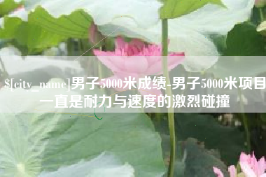 伊犁男子5000米成绩-男子5000米项目一直是耐力与速度的激烈碰撞