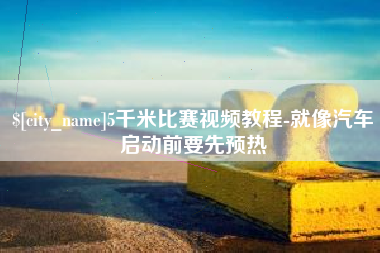伊犁5千米比赛视频教程-就像汽车启动前要先预热