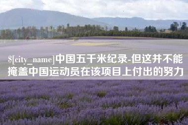 伊犁中国五千米纪录-但这并不能掩盖中国运动员在该项目上付出的努力
