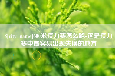 伊犁600米接力赛怎么跑-这是接力赛中最容易出现失误的地方
