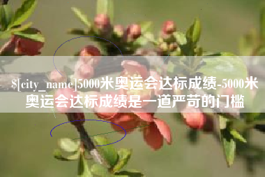 伊犁5000米奥运会达标成绩-5000米奥运会达标成绩是一道严苛的门槛