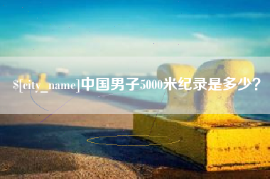 伊犁中国男子5000米纪录是多少？