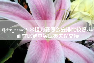 伊犁50米接力赛怎么安排比较好-从而在比赛中实现零失误交接