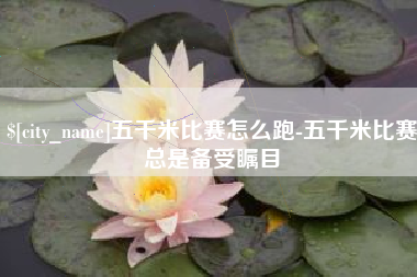 伊犁五千米比赛怎么跑-五千米比赛总是备受瞩目