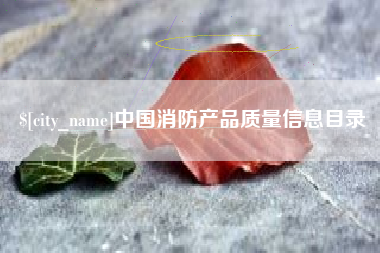 伊犁中国消防产品质量信息目录