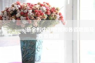 伊犁最全的中国地图和各省地图及各市地图