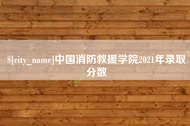 伊犁中国消防救援学院2021年录取分数