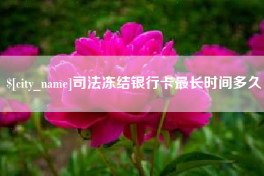 伊犁司法冻结银行卡最长时间多久