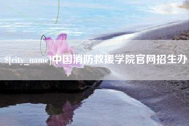 伊犁中国消防救援学院官网招生办