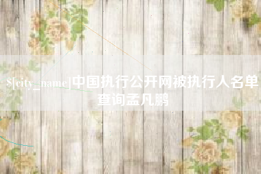 伊犁中国执行公开网被执行人名单查询孟凡鹏