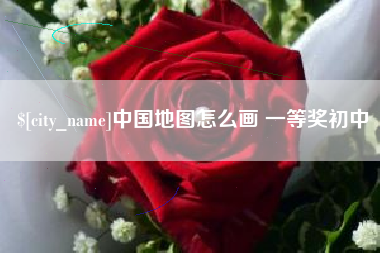 伊犁中国地图怎么画 一等奖初中