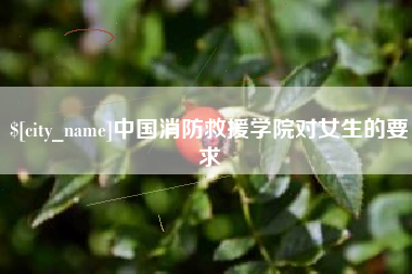 伊犁中国消防救援学院对女生的要求