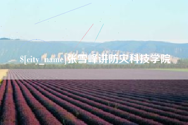 伊犁张雪峰讲防灾科技学院