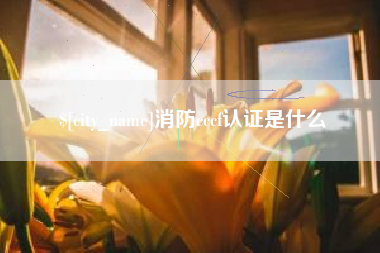 伊犁消防cccf认证是什么