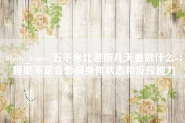 伊犁五千米比赛前几天要做什么-：睡眠不足会影响身体状态和反应能力