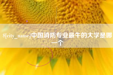 伊犁中国消防专业最牛的大学是哪一个