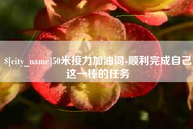 伊犁50米接力加油词-顺利完成自己这一棒的任务