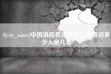 伊犁中国消防救援学院在河南招多少人是几本