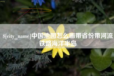 伊犁中国地图怎么画带省份带河流铁路海洋半岛