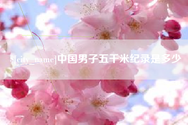 伊犁中国男子五千米纪录是多少