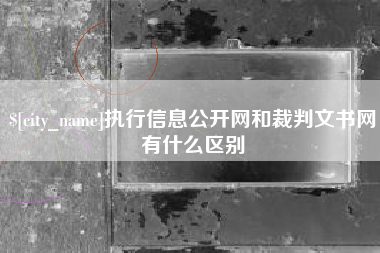 伊犁执行信息公开网和裁判文书网有什么区别