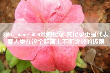 伊犁5000米的记录-其记录更是代表着人类在这个距离上不断突破的极限