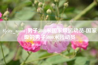 伊犁男子5000米国家级运动员-国家级的男子5000米运动员