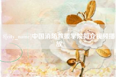 伊犁中国消防救援学院简介视频播放