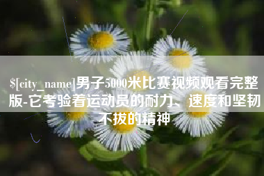 伊犁男子5000米比赛视频观看完整版-它考验着运动员的耐力、速度和坚韧不拔的精神