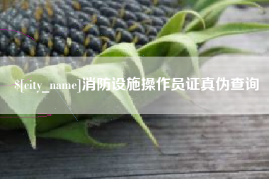 伊犁消防设施操作员证真伪查询