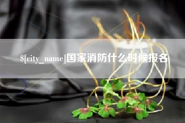 伊犁国家消防什么时候报名