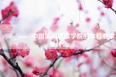 伊犁中国消防救援学院的体检要求是什么