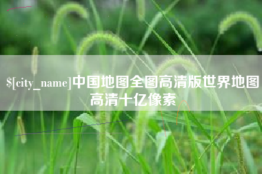 伊犁中国地图全图高清版世界地图高清十亿像素