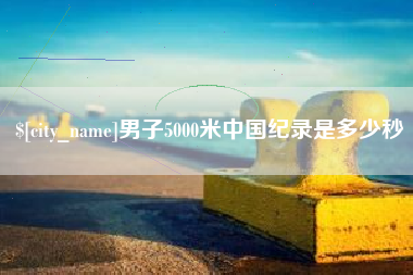 伊犁男子5000米中国纪录是多少秒