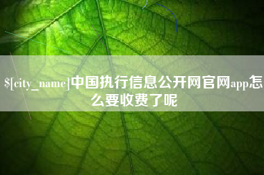 伊犁中国执行信息公开网官网app怎么要收费了呢