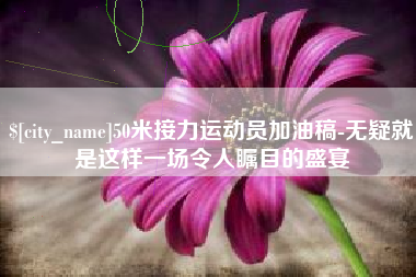 伊犁50米接力运动员加油稿-无疑就是这样一场令人瞩目的盛宴