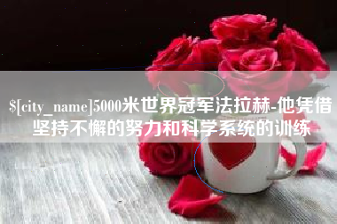 伊犁5000米世界冠军法拉赫-他凭借坚持不懈的努力和科学系统的训练