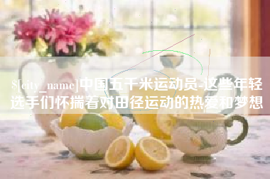 伊犁中国五千米运动员-这些年轻选手们怀揣着对田径运动的热爱和梦想