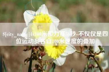 伊犁4x100米接力赛56秒-不仅仅是四位运动员各自100米速度的叠加