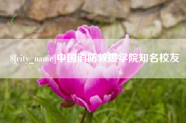 伊犁中国消防救援学院知名校友