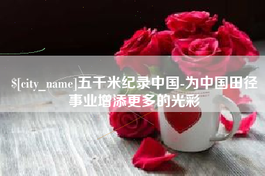 伊犁五千米纪录中国-为中国田径事业增添更多的光彩